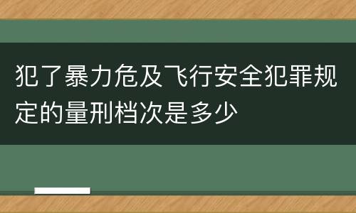 犯了暴力危及飞行安全犯罪规定的量刑档次是多少