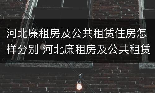 河北廉租房及公共租赁住房怎样分别 河北廉租房及公共租赁住房怎样分别购买