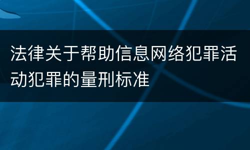 法律关于帮助信息网络犯罪活动犯罪的量刑标准