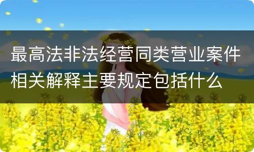 最高法非法经营同类营业案件相关解释主要规定包括什么