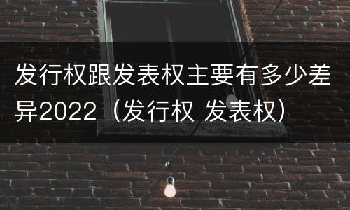 发行权跟发表权主要有多少差异2022（发行权 发表权）