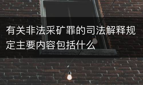 有关非法采矿罪的司法解释规定主要内容包括什么
