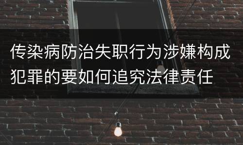 传染病防治失职行为涉嫌构成犯罪的要如何追究法律责任