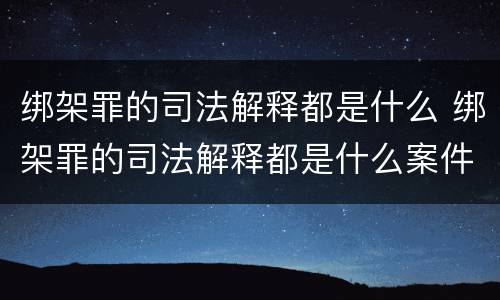 绑架罪的司法解释都是什么 绑架罪的司法解释都是什么案件