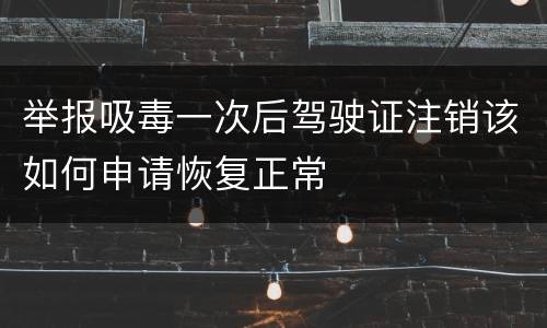 举报吸毒一次后驾驶证注销该如何申请恢复正常