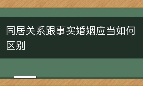 同居关系跟事实婚姻应当如何区别