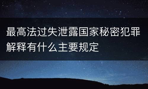 最高法过失泄露国家秘密犯罪解释有什么主要规定