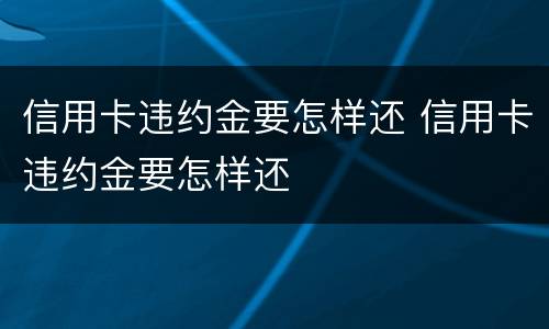 信用卡违约金要怎样还 信用卡违约金要怎样还