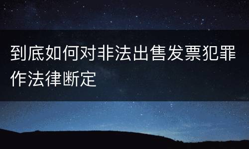 到底如何对非法出售发票犯罪作法律断定