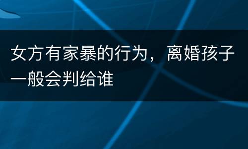 女方有家暴的行为，离婚孩子一般会判给谁