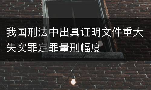 我国刑法中出具证明文件重大失实罪定罪量刑幅度