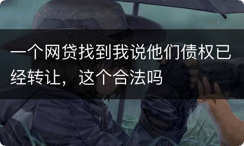 一个网贷找到我说他们债权已经转让，这个合法吗