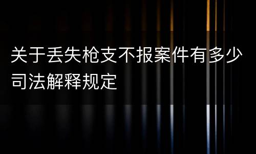 关于丢失枪支不报案件有多少司法解释规定