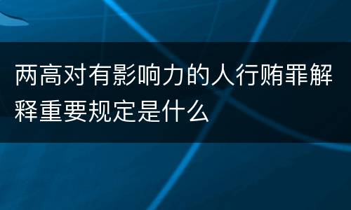 两高对有影响力的人行贿罪解释重要规定是什么