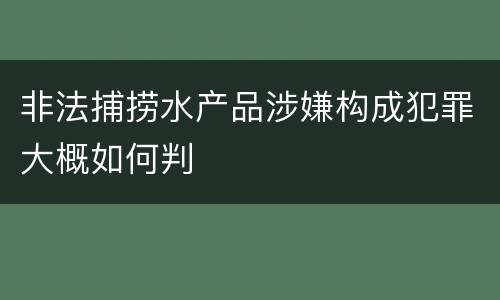 非法捕捞水产品涉嫌构成犯罪大概如何判