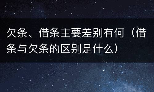 欠条、借条主要差别有何（借条与欠条的区别是什么）