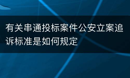 有关串通投标案件公安立案追诉标准是如何规定