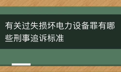 有关过失损坏电力设备罪有哪些刑事追诉标准