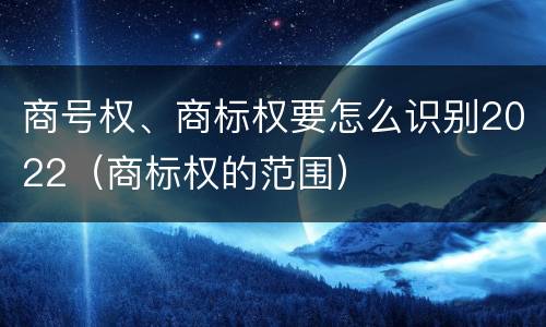 商号权、商标权要怎么识别2022（商标权的范围）