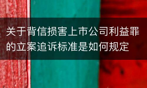 关于背信损害上市公司利益罪的立案追诉标准是如何规定