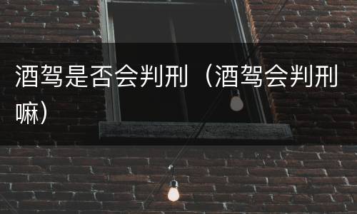 酒驾是否会判刑（酒驾会判刑嘛）