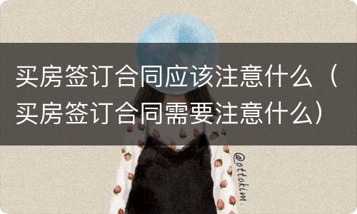 买房签订合同应该注意什么（买房签订合同需要注意什么）