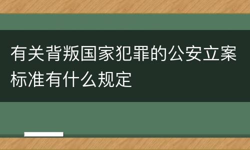 有关背叛国家犯罪的公安立案标准有什么规定