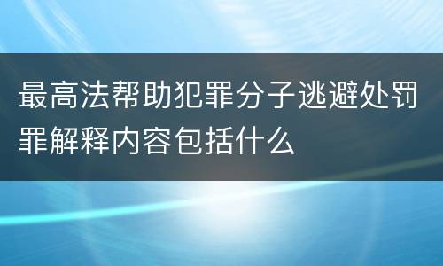 最高法帮助犯罪分子逃避处罚罪解释内容包括什么
