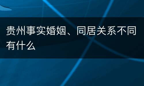 贵州事实婚姻、同居关系不同有什么