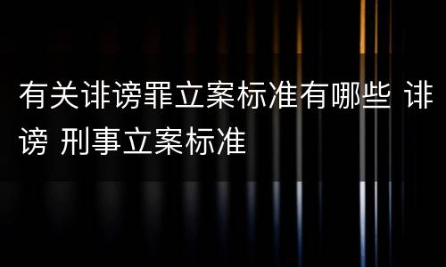 有关诽谤罪立案标准有哪些 诽谤 刑事立案标准