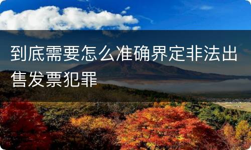 到底需要怎么准确界定非法出售发票犯罪