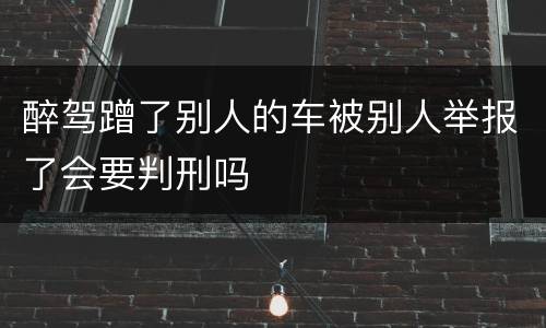 醉驾蹭了别人的车被别人举报了会要判刑吗