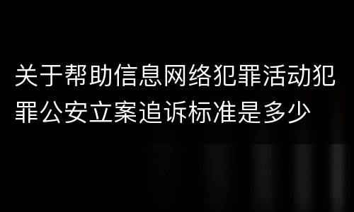 关于帮助信息网络犯罪活动犯罪公安立案追诉标准是多少