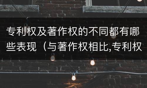 专利权及著作权的不同都有哪些表现（与著作权相比,专利权有哪些特征）