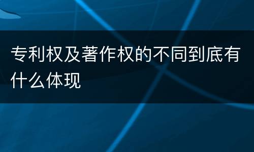 专利权及著作权的不同到底有什么体现