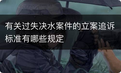 有关过失决水案件的立案追诉标准有哪些规定