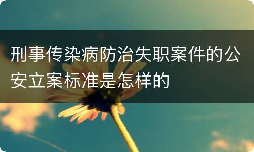 刑事传染病防治失职案件的公安立案标准是怎样的