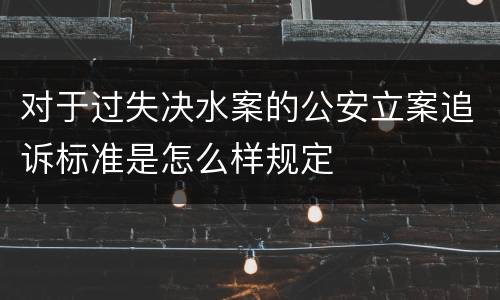 对于过失决水案的公安立案追诉标准是怎么样规定