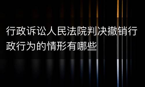 行政诉讼人民法院判决撤销行政行为的情形有哪些