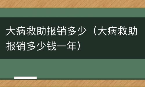 大病救助报销多少（大病救助报销多少钱一年）