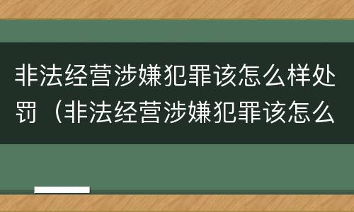 非法经营涉嫌犯罪该怎么样处罚（非法经营涉嫌犯罪该怎么样处罚呢）
