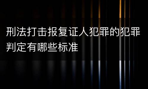 刑法打击报复证人犯罪的犯罪判定有哪些标准
