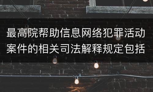 最高院帮助信息网络犯罪活动案件的相关司法解释规定包括什么主要内容