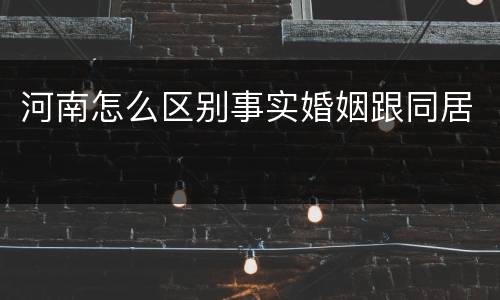 河南怎么区别事实婚姻跟同居
