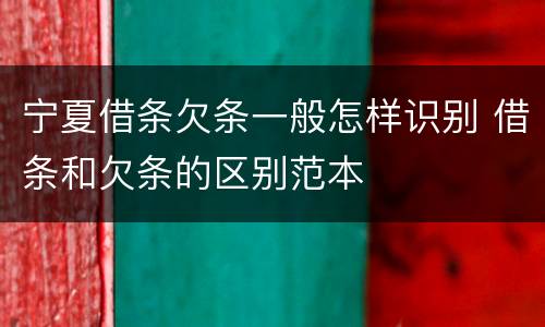 宁夏借条欠条一般怎样识别 借条和欠条的区别范本