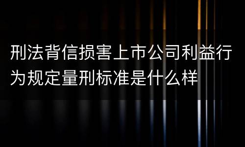 刑法背信损害上市公司利益行为规定量刑标准是什么样