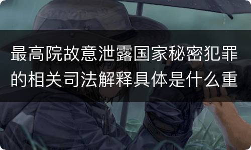 最高院故意泄露国家秘密犯罪的相关司法解释具体是什么重要内容