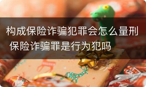 构成保险诈骗犯罪会怎么量刑 保险诈骗罪是行为犯吗