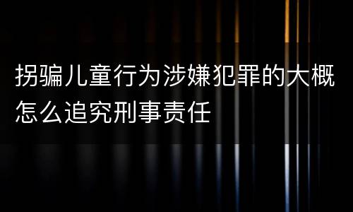 拐骗儿童行为涉嫌犯罪的大概怎么追究刑事责任