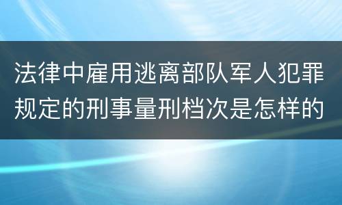 法律中雇用逃离部队军人犯罪规定的刑事量刑档次是怎样的